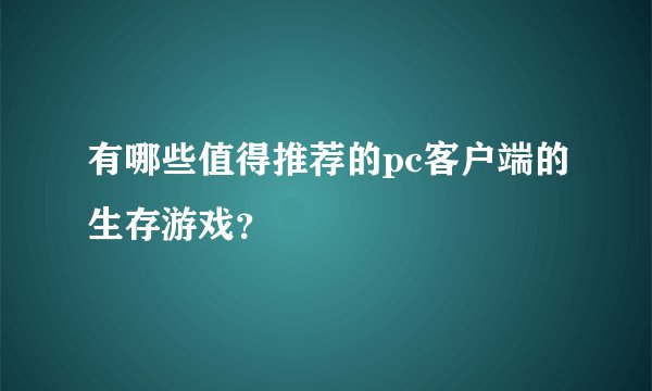 有哪些值得推荐的pc客户端的生存游戏？