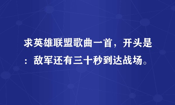 求英雄联盟歌曲一首,开头是:敌军还有三十秒到达战场。