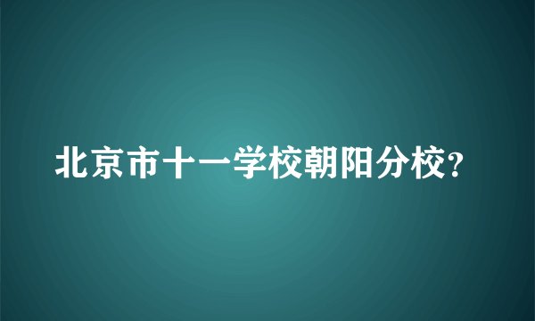 北京市十一学校朝阳分校？