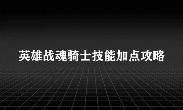 英雄战魂骑士技能加点攻略