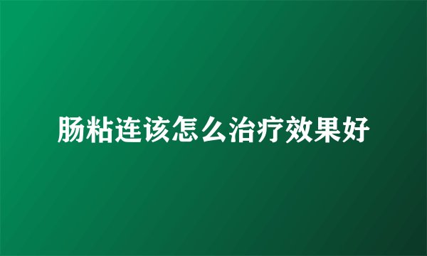 肠粘连该怎么治疗效果好