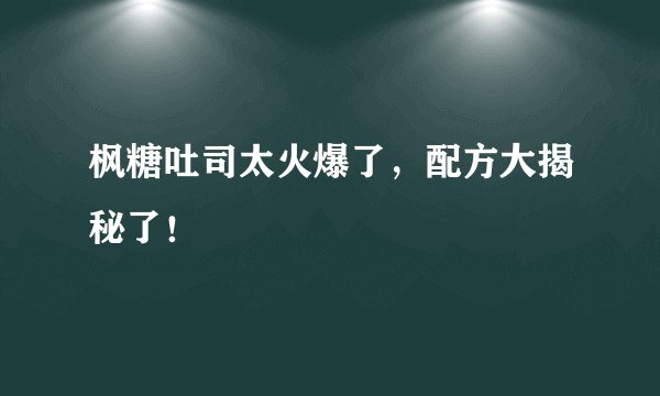 枫糖吐司太火爆了,配方大揭秘了!