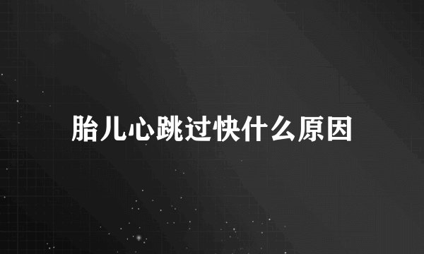 胎儿心跳过快什么原因