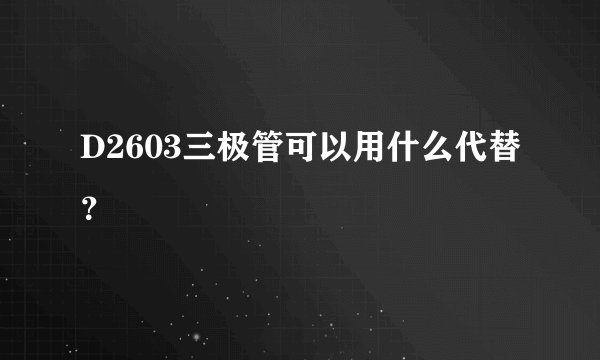 D2603三极管可以用什么代替？