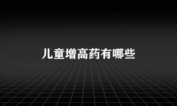 儿童增高药有哪些