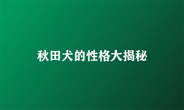 秋田犬的性格大揭秘