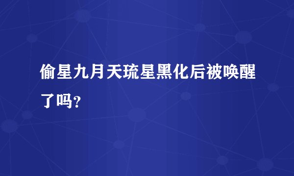 偷星九月天琉星黑化后被唤醒了吗？