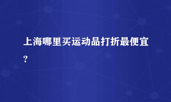 上海哪里买运动品打折最便宜？