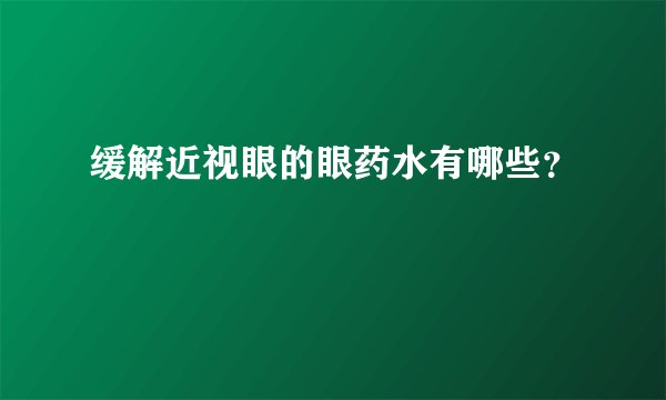 缓解近视眼的眼药水有哪些？
