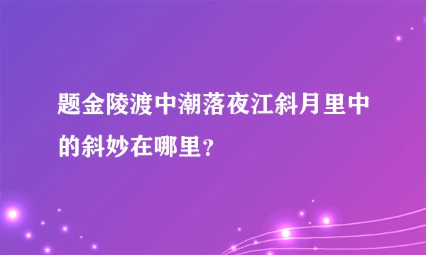 题金陵渡中潮落夜江斜月里中的斜妙在哪里?
