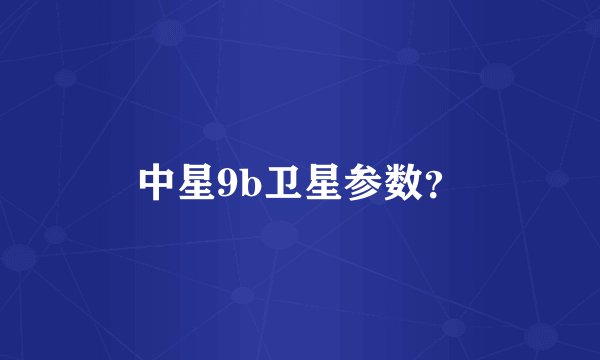 中星9b卫星参数？