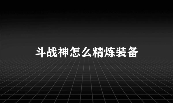 斗战神怎么精炼装备