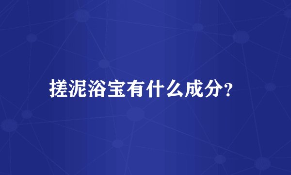 搓泥浴宝有什么成分？