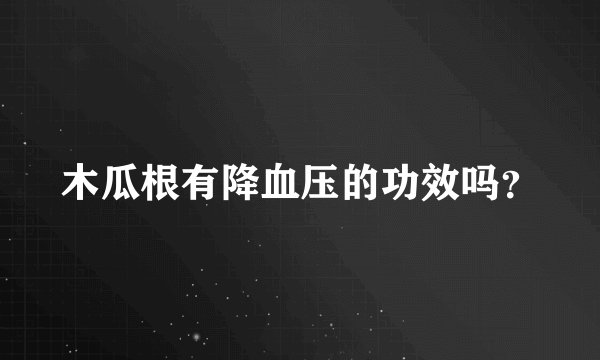 木瓜根有降血压的功效吗？