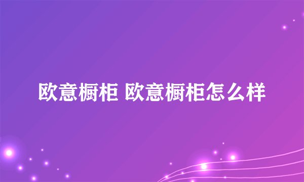 欧意橱柜 欧意橱柜怎么样