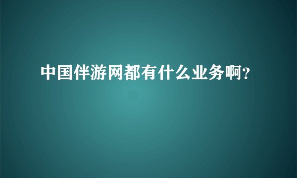中国伴游网都有什么业务啊？