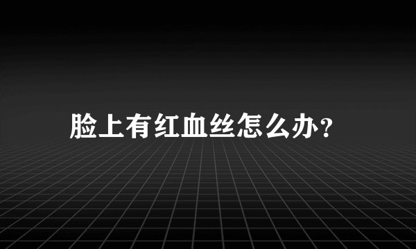脸上有红血丝怎么办？