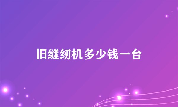 旧缝纫机多少钱一台
