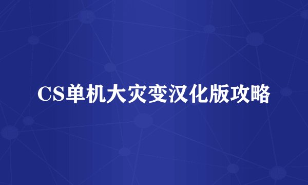 CS单机大灾变汉化版攻略