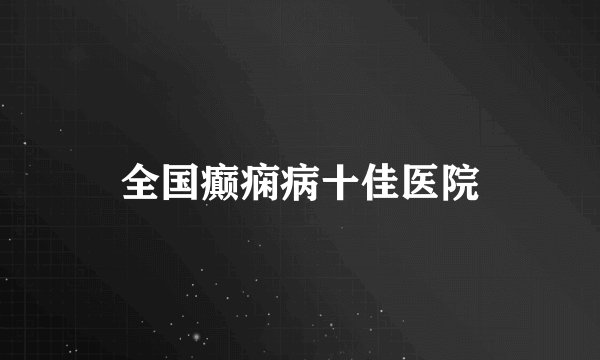 全国癫痫病十佳医院