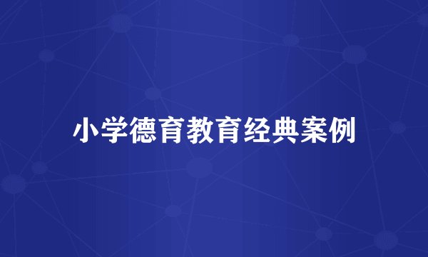 小学德育教育经典案例
