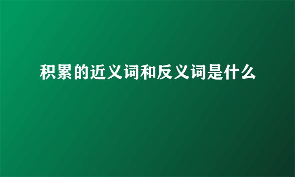 积累的近义词和反义词是什么