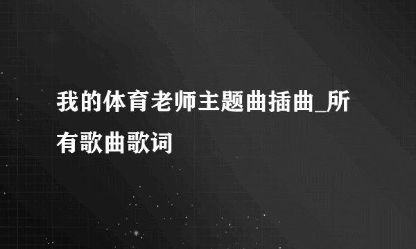 我的体育老师主题曲插曲_所有歌曲歌词