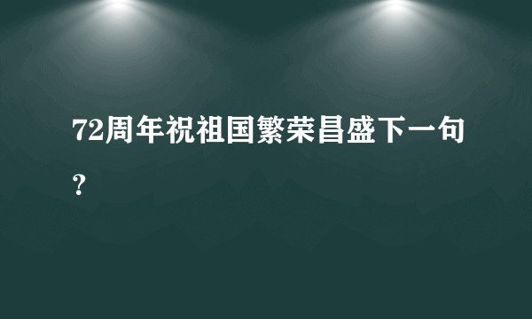 72周年祝祖国繁荣昌盛下一句？