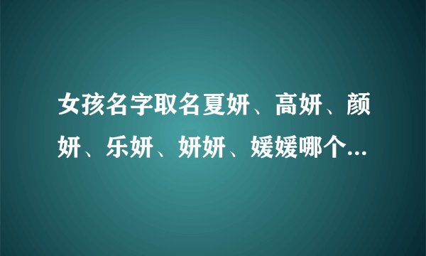 女孩名字取名夏妍、高妍、颜妍、乐妍、妍妍、媛媛哪个好听呢？