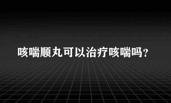 咳喘顺丸可以治疗咳喘吗？