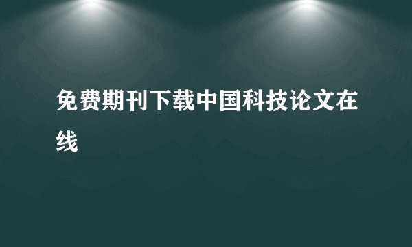 免费期刊下载中国科技论文在线