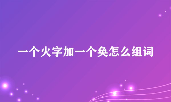 一个火字加一个奂怎么组词