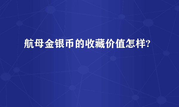 航母金银币的收藏价值怎样?