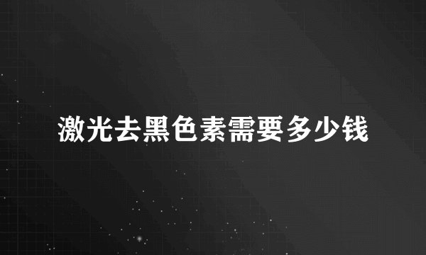 激光去黑色素需要多少钱