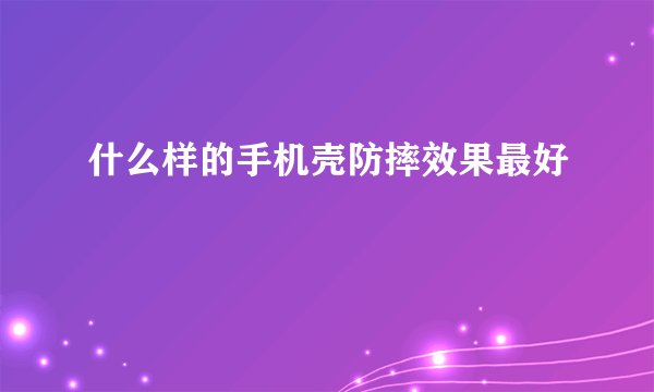什么样的手机壳防摔效果最好