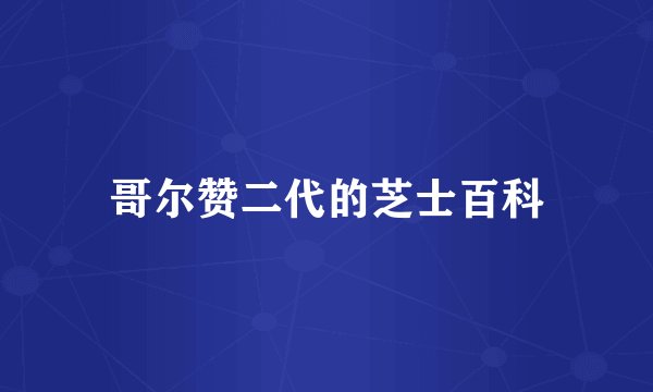 哥尔赞二代的芝士百科