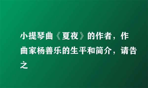 小提琴曲《夏夜》的作者，作曲家杨善乐的生平和简介，请告之