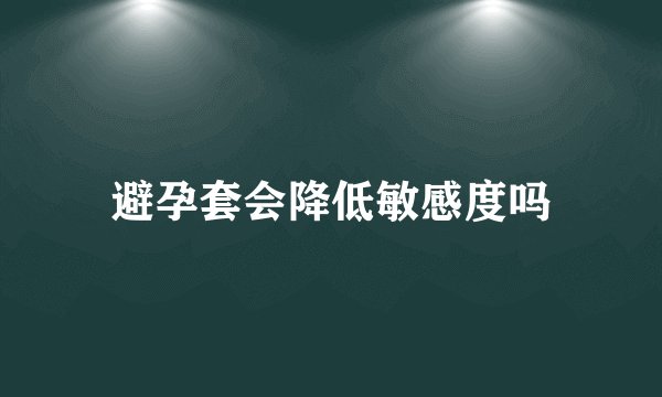 避孕套会降低敏感度吗