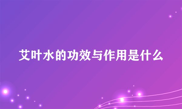 艾叶水的功效与作用是什么