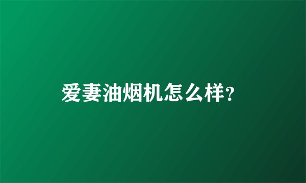 爱妻油烟机怎么样?