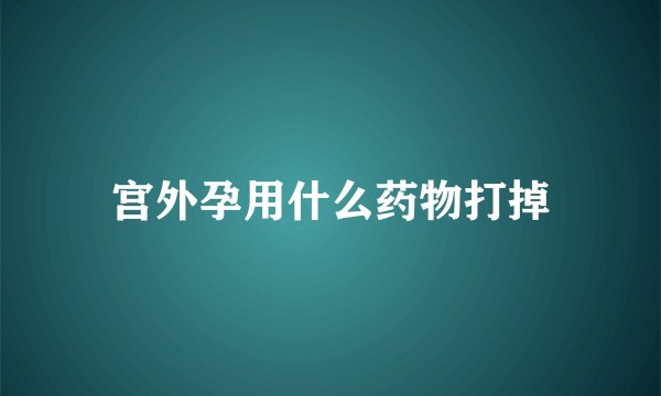 宫外孕用什么药物打掉
