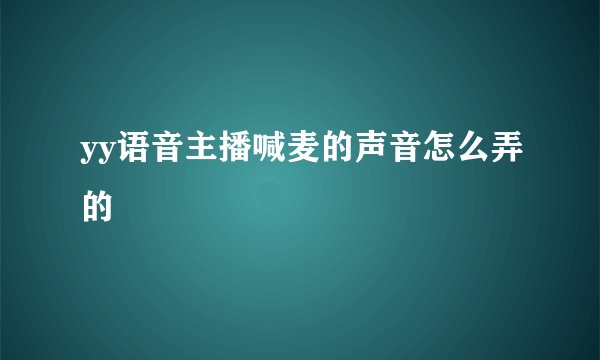 yy语音主播喊麦的声音怎么弄的