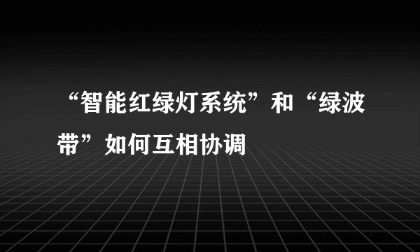 “智能红绿灯系统”和“绿波带”如何互相协调