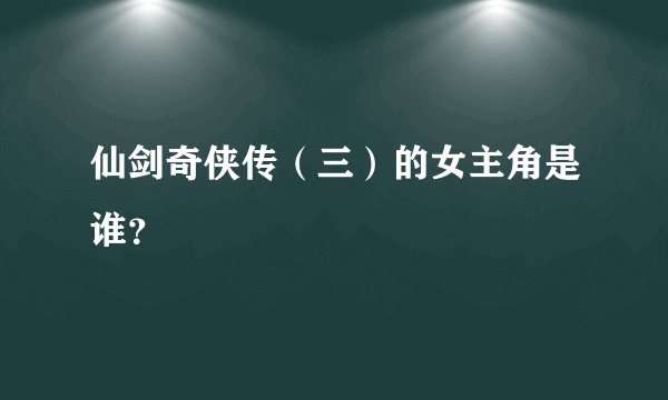 仙剑奇侠传(三)的女主角是谁?