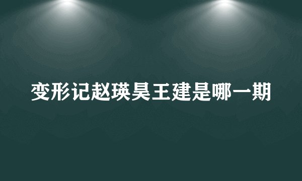 变形记赵瑛昊王建是哪一期