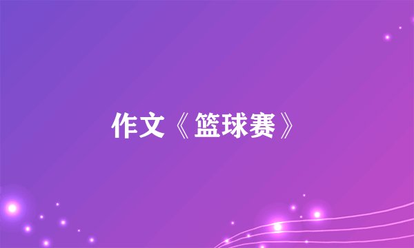作文《篮球赛》