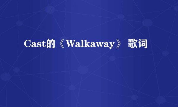 Cast的《Walkaway》 歌词