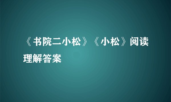 《书院二小松》《小松》阅读理解答案
