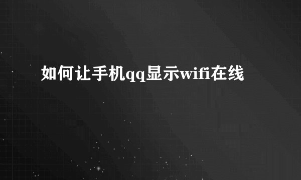 如何让手机qq显示wifi在线