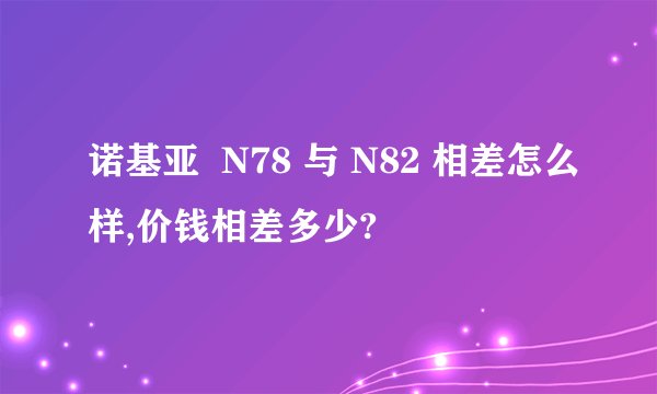 诺基亚  N78 与 N82 相差怎么样,价钱相差多少?
